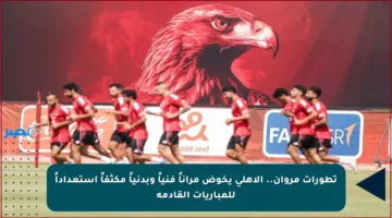 تطورات مروان.. الأهلي يخوض مراناً فنياً وبدنياً مكثفاً استعداداً للمباريات القادمة